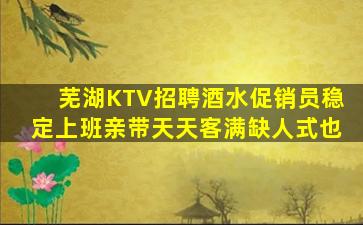 芜湖KTV招聘酒水促销员稳定上班亲带天天客满缺人式也